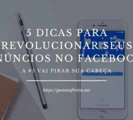 5 dicas para revolucionar seus anúncios no Facebook [a #5 vai pirar sua cabeça]